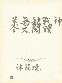 叶无缺战神狂飙全文阅读