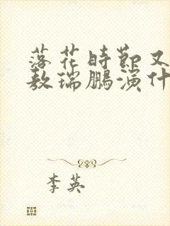 落花时节又逢君敖瑞鹏演什么
