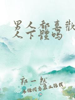 男人都喜欢舔女人下体吗