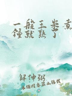 一般玉米煮几分钟就熟了