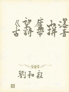 《望庐山瀑布》古诗带拼音
