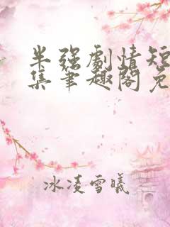 半强剧情短篇合集笔趣阁免费阅读