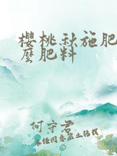 樱桃秋施肥喂什么肥料