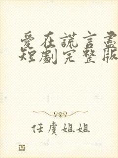 爱在谎言尽头时短剧完整版