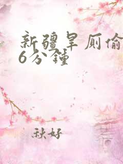 新疆旱厕偷拍36分钟