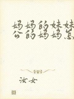 妈妈的妹妹的老公的妈妈怎么称呼