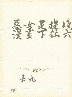 恶女是提线木偶漫画下拉六