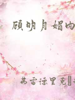 顾明月媚肉