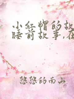 小红帽的故事 睡前故事,在线听 小红帽的故事 睡前故事,在线听