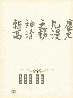 斩神之凡尘神域高清动漫免费观看