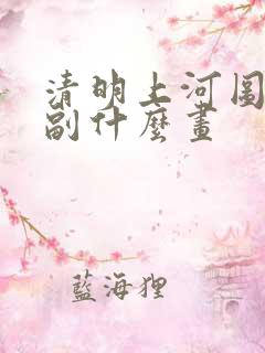 清明上河图是一副什么画