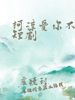 柯淳爱你不逢时短剧