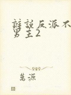 谁说反派不能当男主2