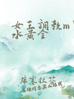 女王调教m男圣水黄金