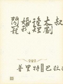 闪婚后大叔乖乖宠我短剧