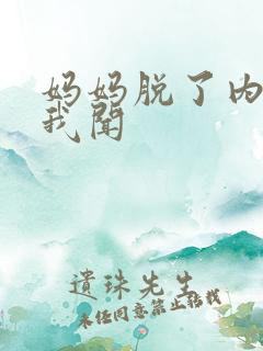 妈妈脱了内裤让我闻