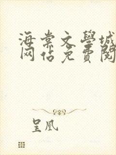 海棠文学城小说网站免费阅读无弹窗