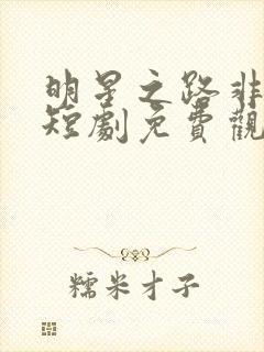 明星之路非我愿短剧免费观看