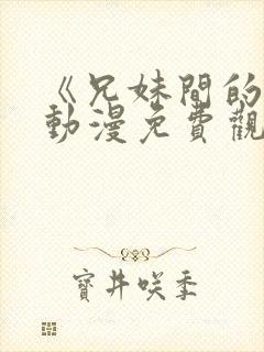 《兄妹间的秘密动漫免费观看全集