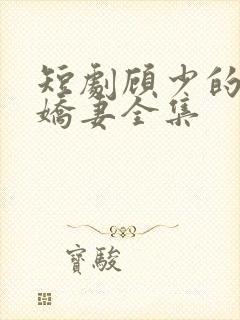 短剧顾少的闪婚娇妻全集