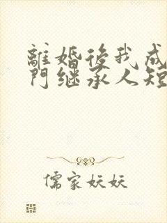 离婚后我成了豪门继承人短剧免费