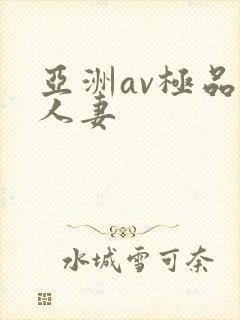 亚洲av极品人人妻