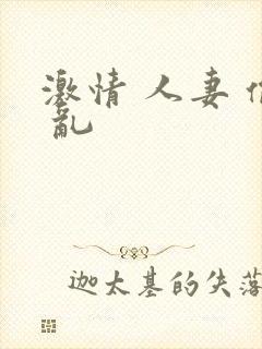 激情 人妻 偷 乱