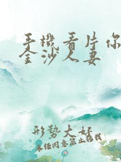 手机看片你懂的金沙人妻
