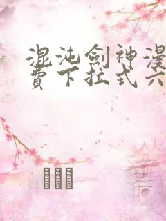 混沌剑神漫画免费下拉式六漫画