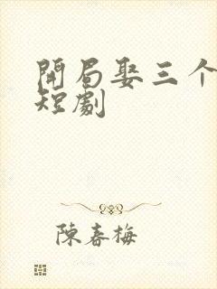开局娶三个老婆短剧