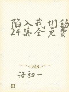 陷入我们的热恋24集全免费观看