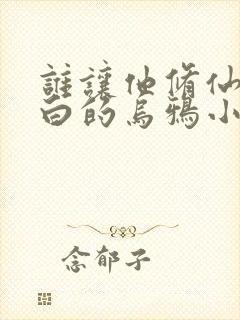 谁让他修仙的最白的乌鸦小说精校版