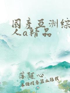 国产亚洲综合成人a精品