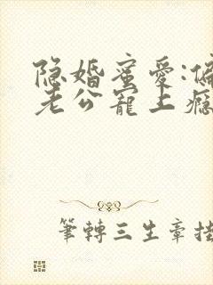 隐婚蜜爱:偏执老公宠上瘾小说免费阅读