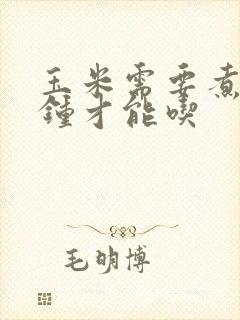 玉米需要煮几分钟才能吃