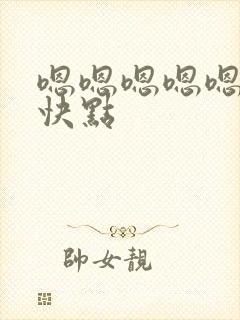 嗯嗯嗯嗯嗯嗯再快点