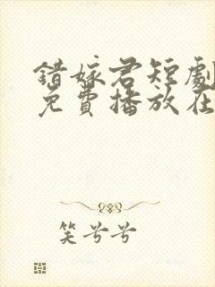 错嫁君短剧全集免费播放在线观看