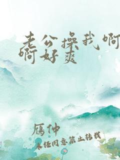 老公操我啊啊啊啊好爽