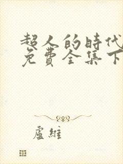 超人的时代漫画免费全集下拉式