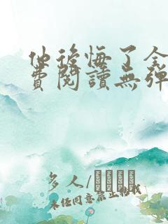 他后悔了全文免费阅读无弹窗