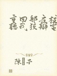 重回那夜校花你听我狡辩电视剧