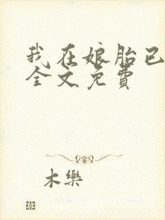 我在娘胎已无敌全文免费