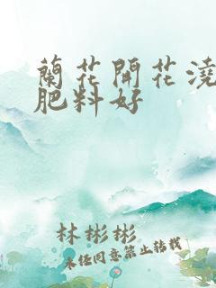兰花开花浇什么肥料好