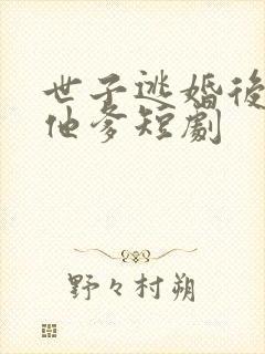 世子逃婚后嫁给他爹短剧