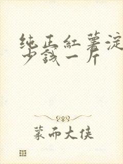 纯正红薯淀粉多少钱一斤