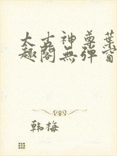 太古神尊叶风笔趣阁无弹窗 太古神尊叶风笔趣阁无弹窗