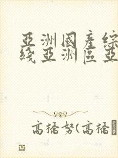 亚洲国产综合在线亚洲区亚洲av