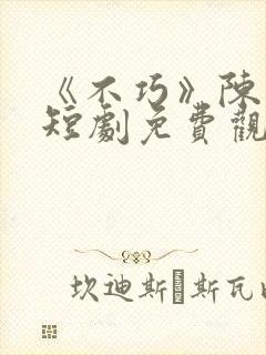 《不巧》陈北玄短剧免费观看