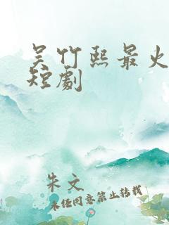吴竹熙最火十部短剧