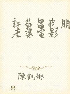 许艺昌我朋友的老婆电影
